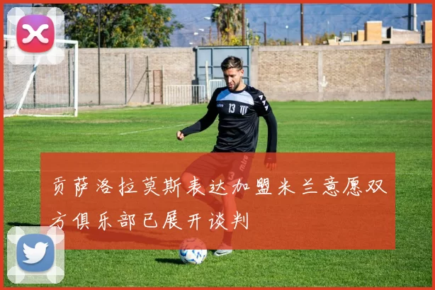 贡萨洛拉莫斯表达加盟米兰意愿双方俱乐部已展开谈判